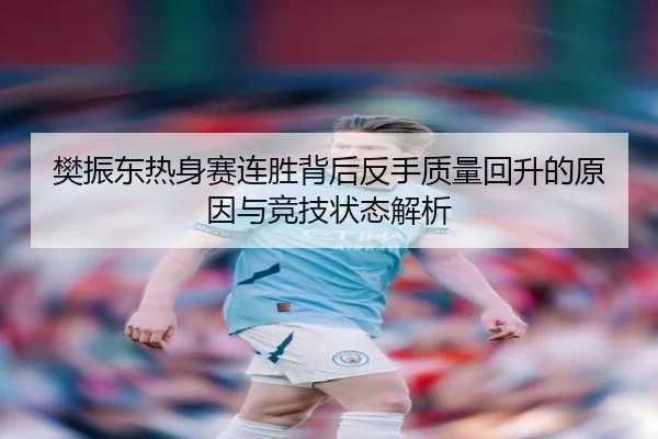 樊振东热身赛连胜背后反手质量回升的原因与竞技状态解析 - Kaiyun